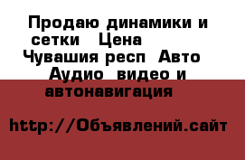 Продаю динамики и сетки › Цена ­ 1 500 - Чувашия респ. Авто » Аудио, видео и автонавигация   